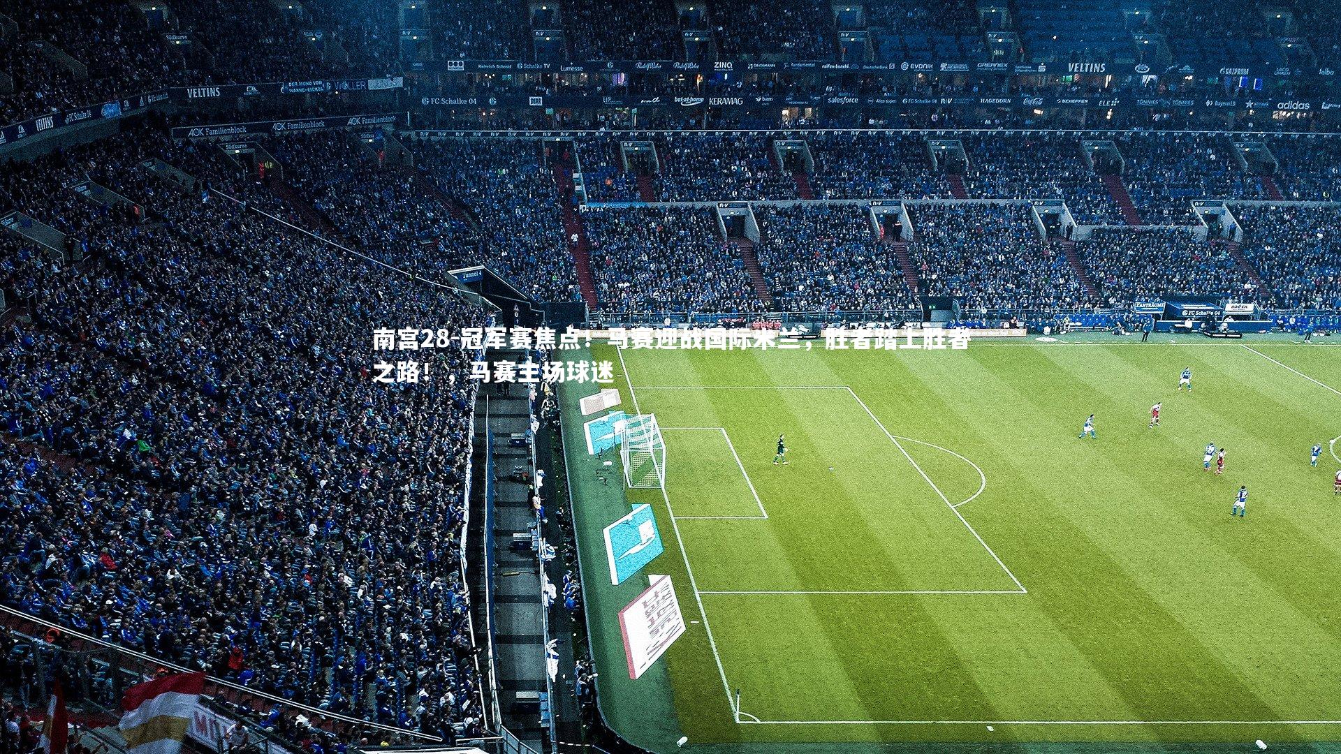 冠军赛焦点!马赛迎战国际米兰,胜者踏上胜者之路!,马赛主场球迷