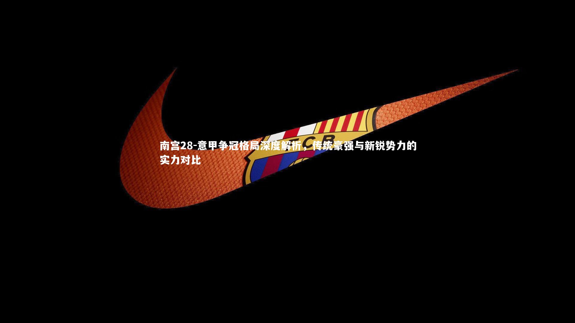 意甲争冠格局深度解析,传统豪强与新锐势力的实力对比