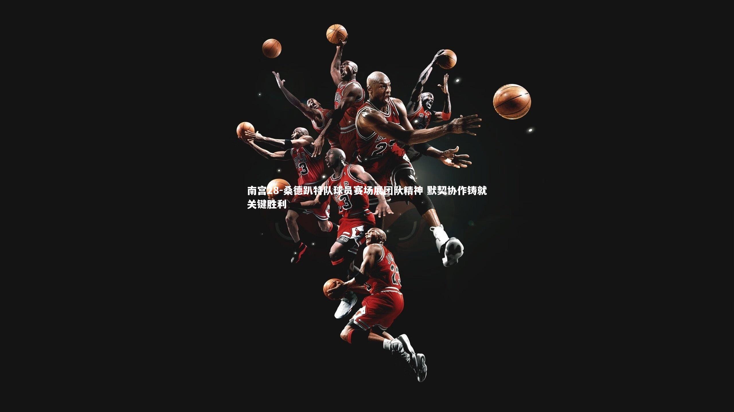 桑德趴特队球员赛场展团队精神 默契协作铸就关键胜利