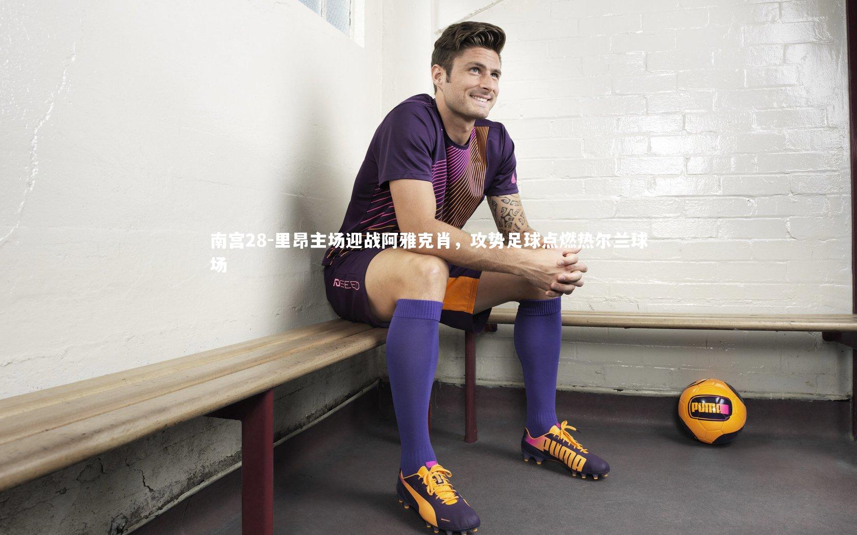 南宫28-里昂主场迎战阿雅克肖，攻势足球点燃热尔兰球场