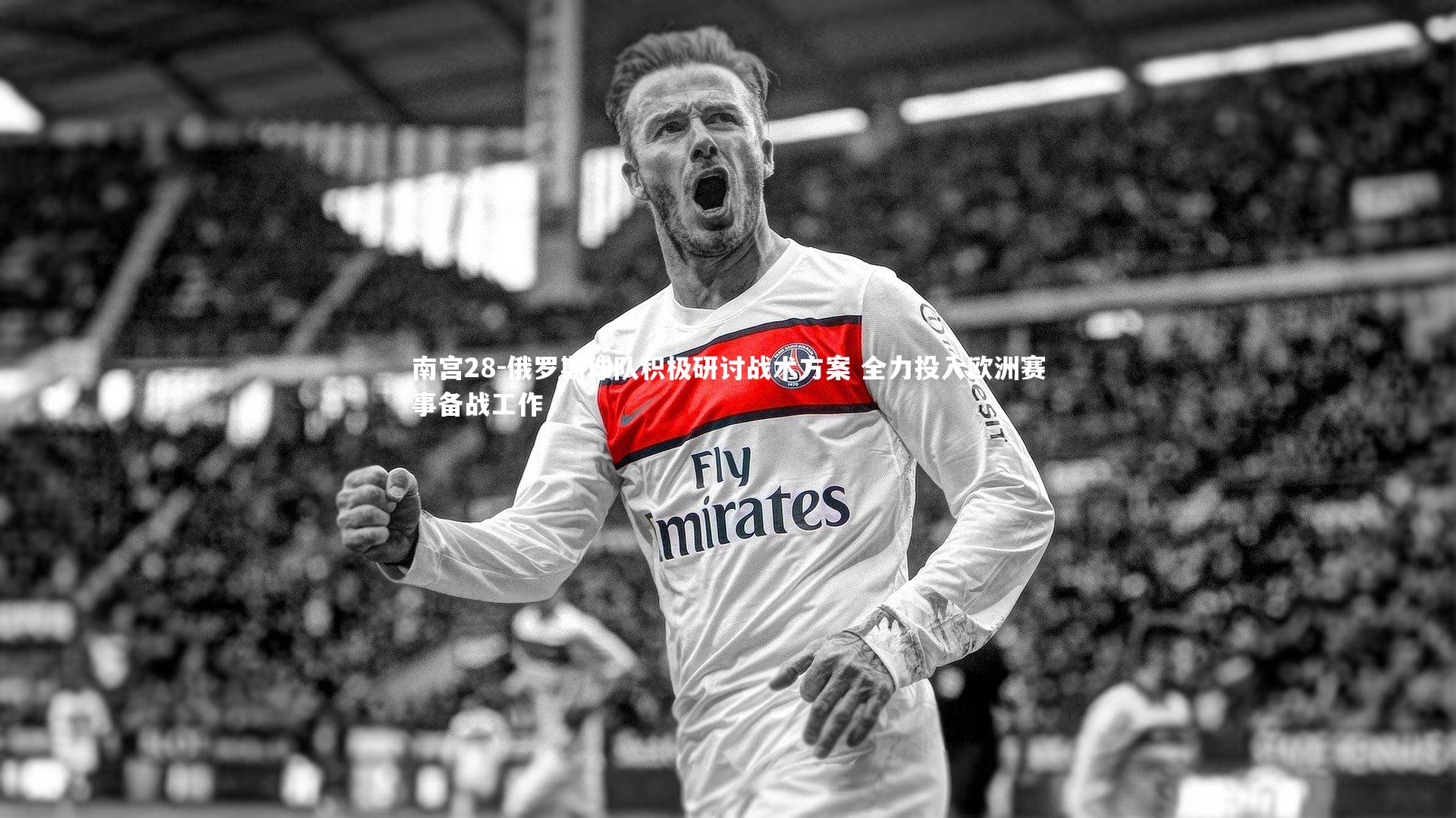 南宫28-俄罗斯球队积极研讨战术方案 全力投入欧洲赛事备战工作