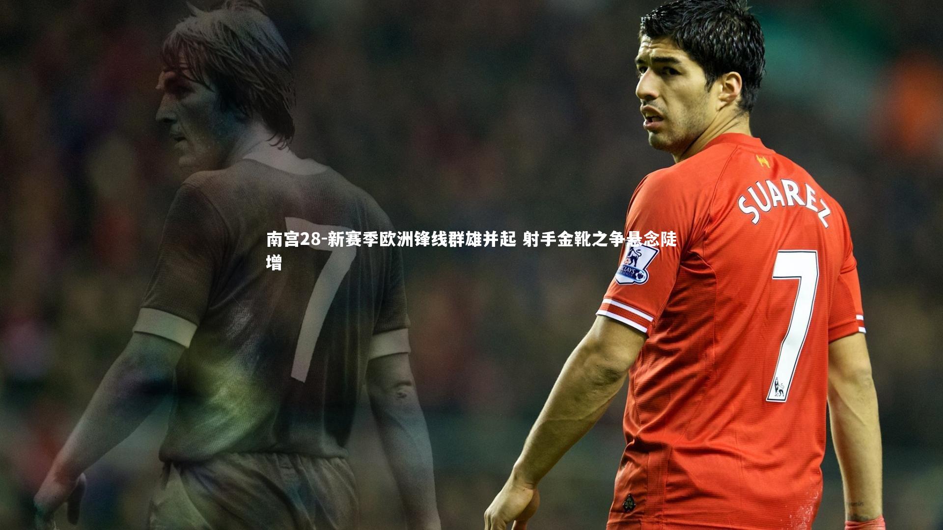 南宫28-新赛季欧洲锋线群雄并起 射手金靴之争悬念陡增