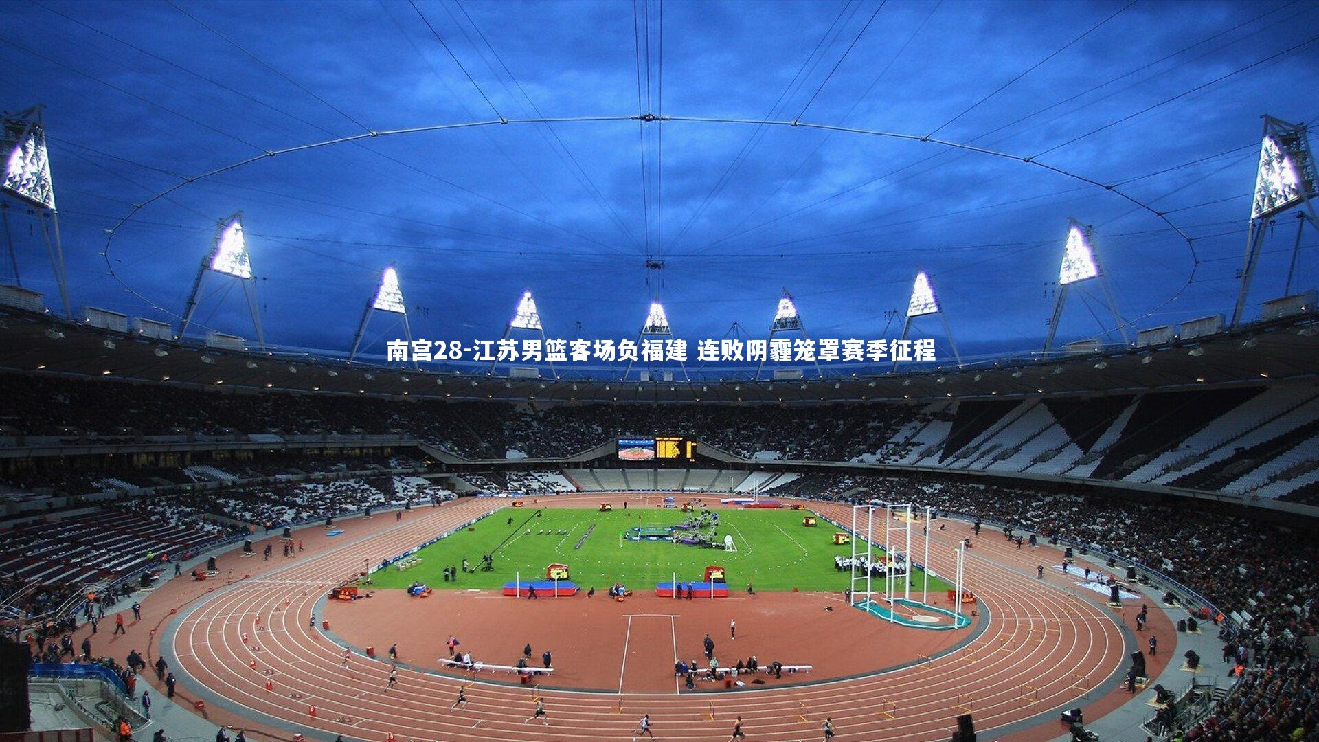 南宫28-江苏男篮客场负福建 连败阴霾笼罩赛季征程