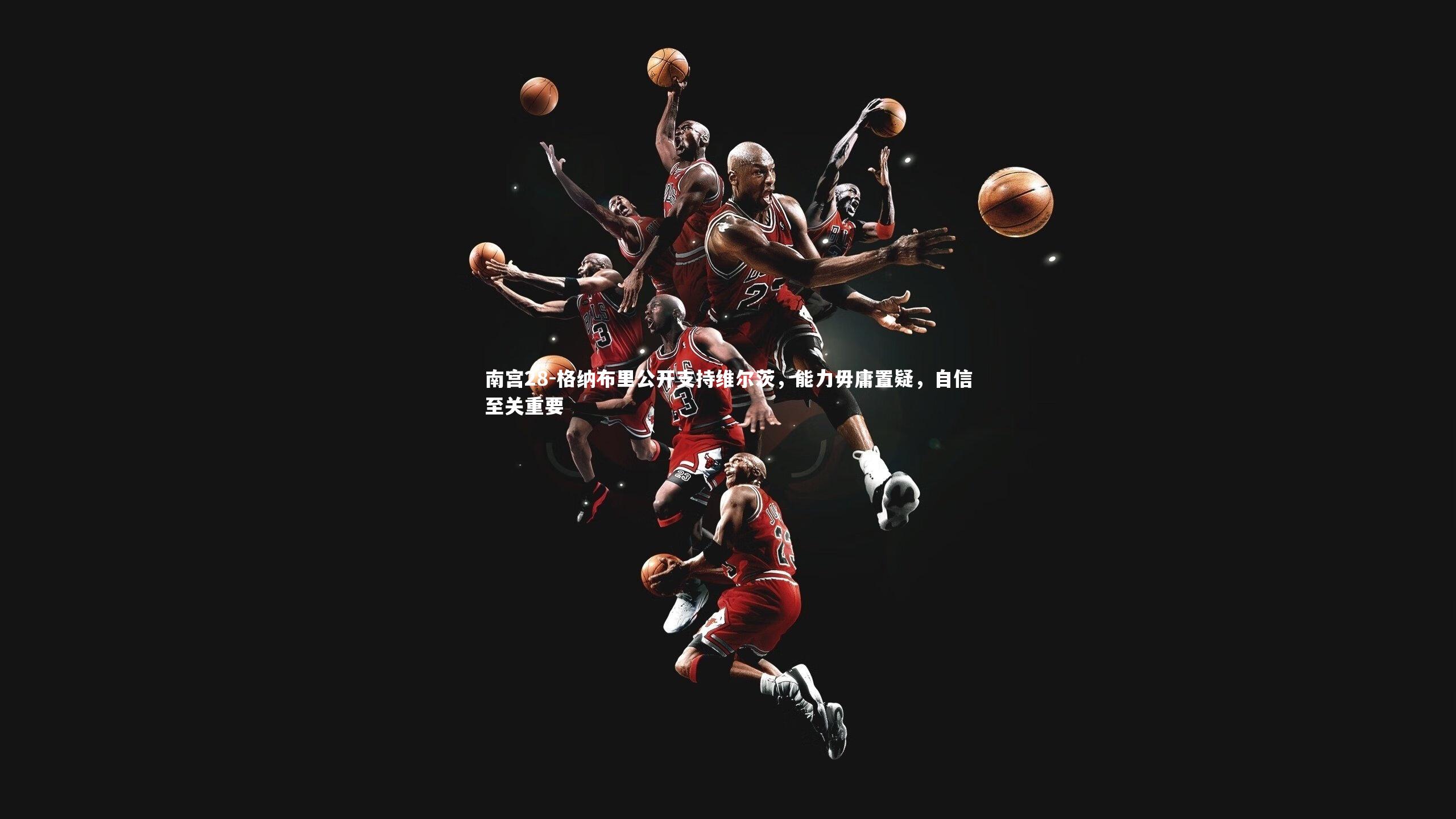 格纳布里公开支持维尔茨,能力毋庸置疑,自信至关重要