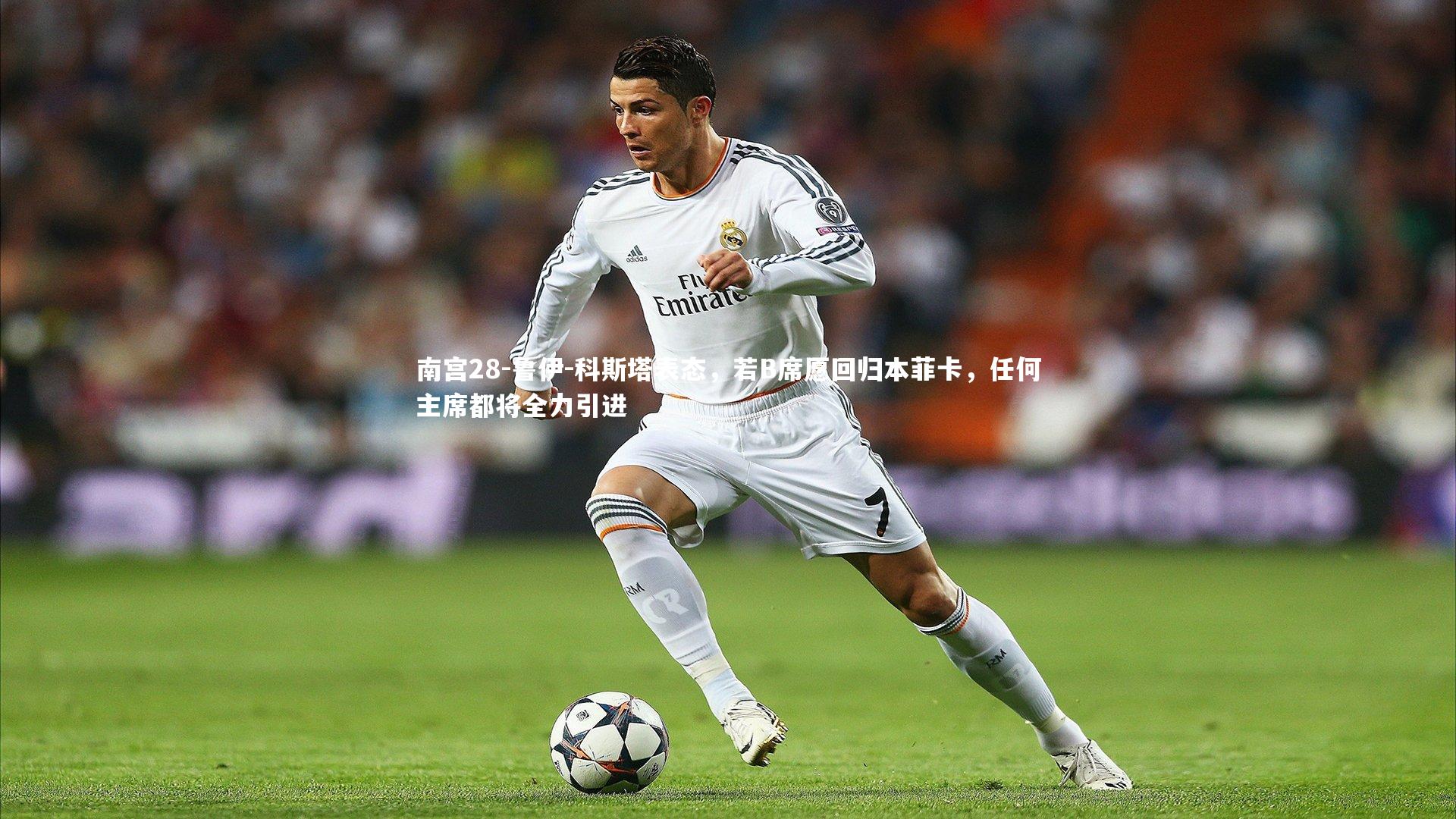 鲁伊-科斯塔表态,若B席愿回归本菲卡,任何主席都将全力引进