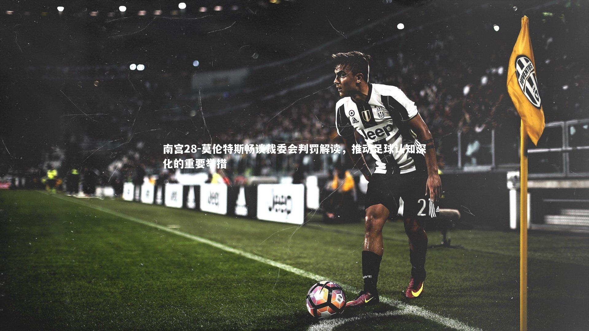 莫伦特斯畅谈裁委会判罚解读，推动足球认知深化的重要举措