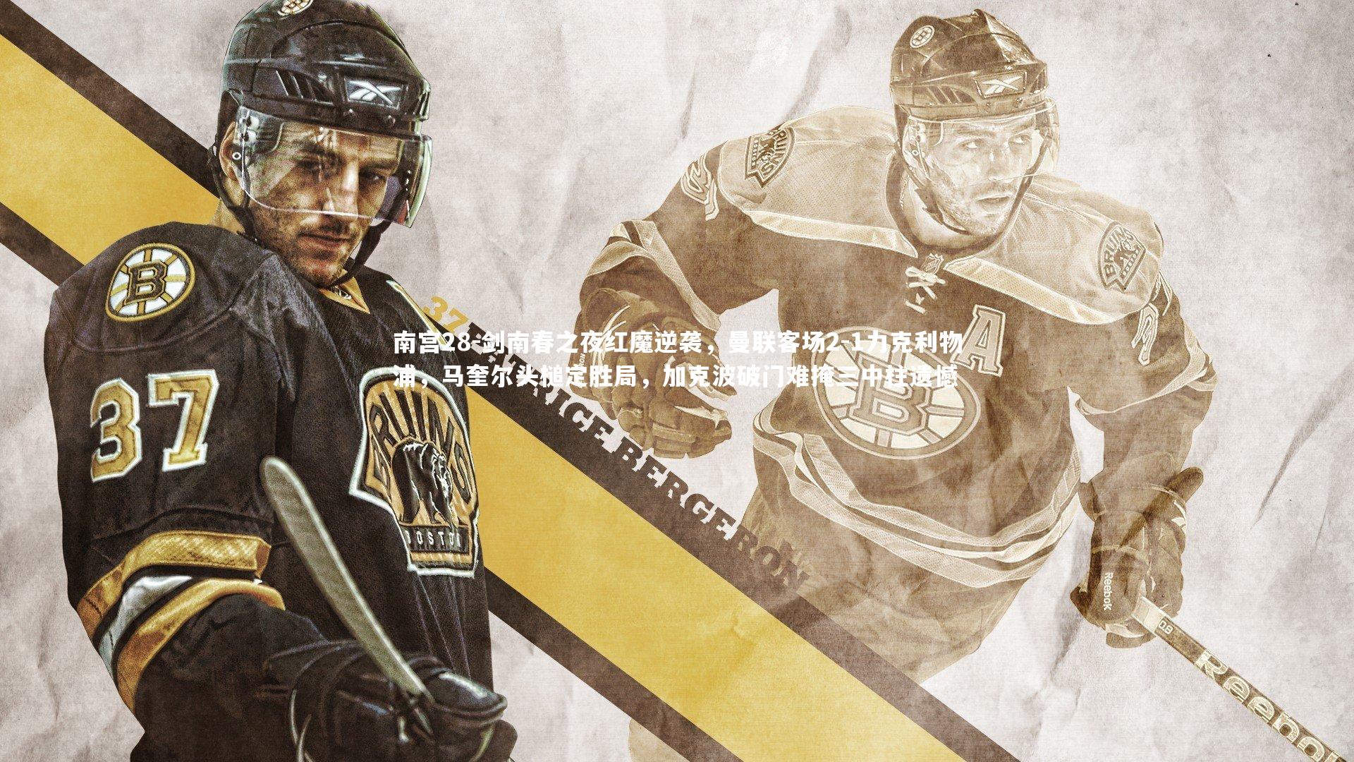 剑南春之夜红魔逆袭,曼联客场2-1力克利物浦,马奎尔头槌定胜局,加克波破门难掩三中柱遗憾