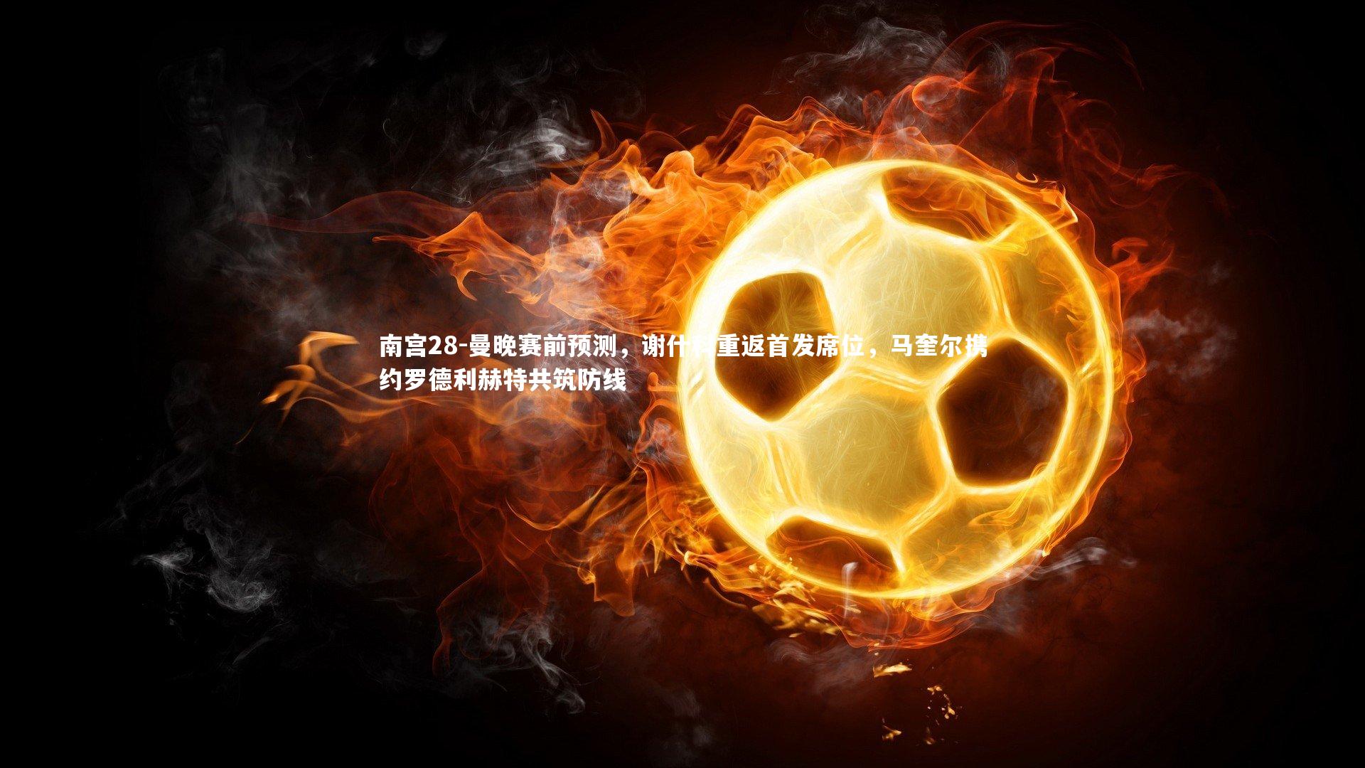 曼晚赛前预测,谢什科重返首发席位,马奎尔携约罗德利赫特共筑防线