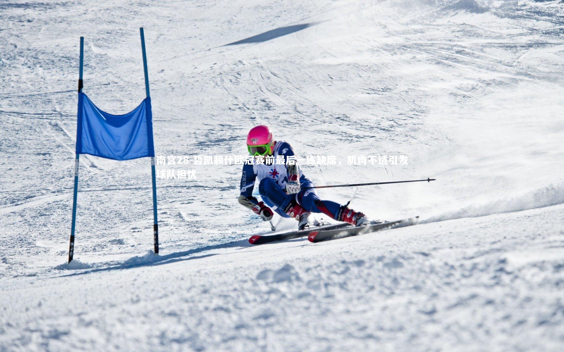 哲凯赖什欧冠赛前最后一练缺席,肌肉不适引发球队担忧