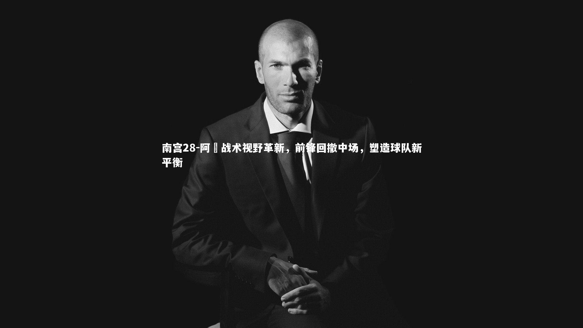 南宫28-阿囧战术视野革新，前锋回撤中场，塑造球队新平衡