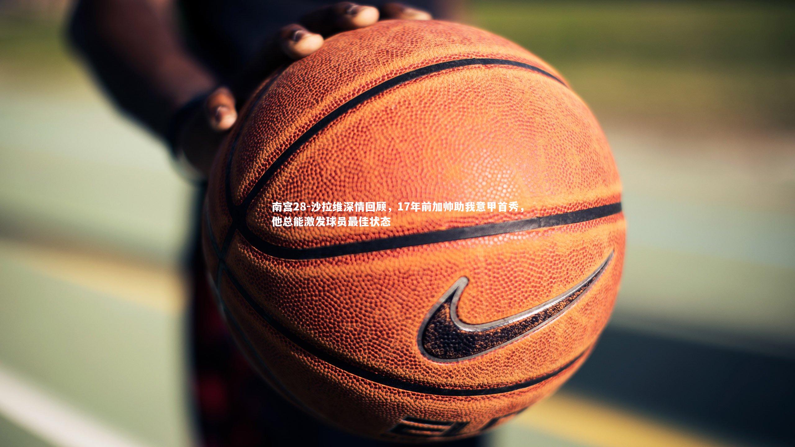 沙拉维深情回顾,17年前加帅助我意甲首秀,他总能激发球员最佳状态